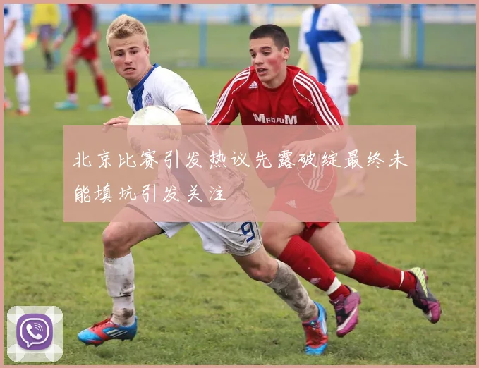北京比赛引发热议先露破绽最终未能填坑引发关注