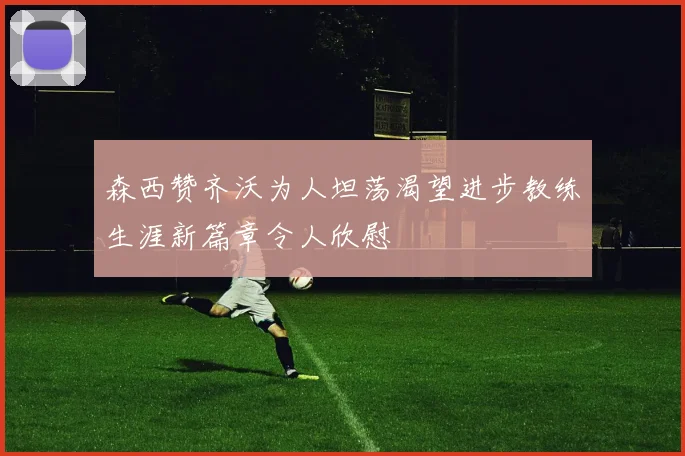 森西赞齐沃为人坦荡渴望进步教练生涯新篇章令人欣慰