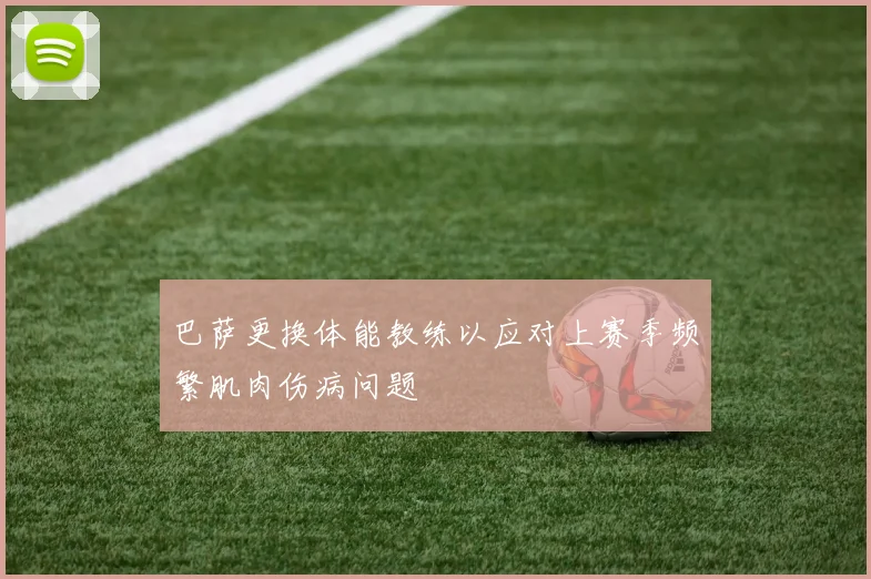 巴萨更换体能教练以应对上赛季频繁肌肉伤病问题