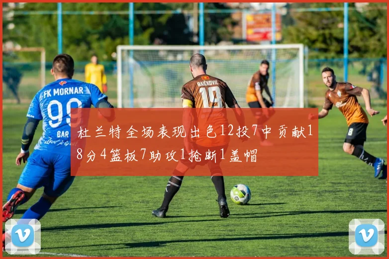 杜兰特全场表现出色12投7中贡献18分4篮板7助攻1抢断1盖帽