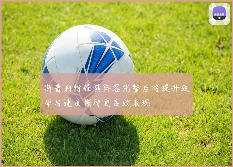 斯普利特强调阵容完整后将提升效率与速度期待更高效表现