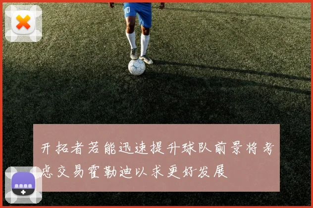 开拓者若能迅速提升球队前景将考虑交易霍勒迪以求更好发展