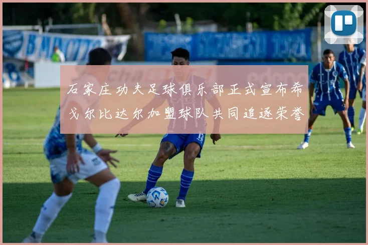 石家庄功夫足球俱乐部正式宣布希戈尔比达尔加盟球队共同追逐荣誉
