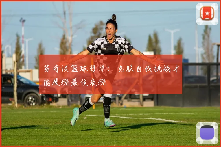 芬奇谈篮球哲学：克服自我挑战才能展现最佳表现